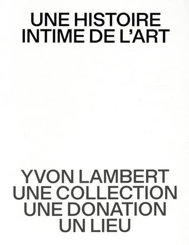 Une histoire intime de l’art: Yvon Lambert, une collection, une donation, un lieu