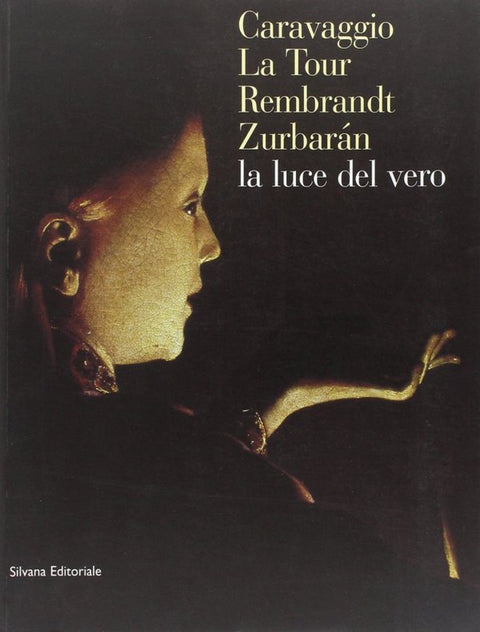 Caravaggio, La Tour, Rembrandt, Zurbaran, La Luce Dei Vero    