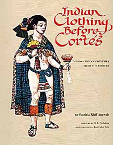 Indian Clothing Before Cortes: Mesoamerican Costumes from the Codices