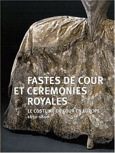 Fastes de cour et cérémonies royales: Le costume de cour en Europe 1650-1800