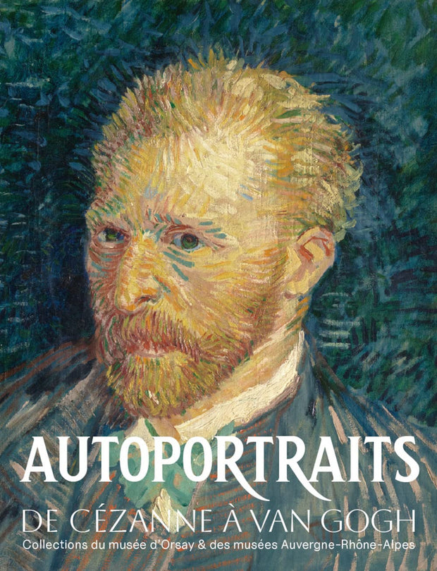 Autoportraits de Cézanne à Van Gogh: Collections du musée d'Orsay et des musées Auvergne-Rhône-Alpes