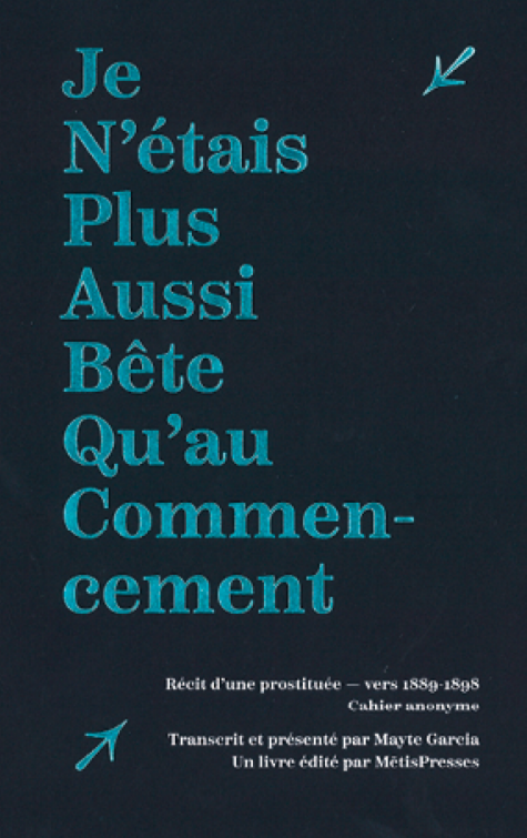 Je n'étais plus aussi bête qu'au commencement: Cahier manuscrit relatant la vie d’une prostituée anonyme ― 1890