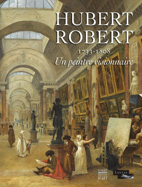 Hubert Robert, 1733-1808, un peintre visionnaire